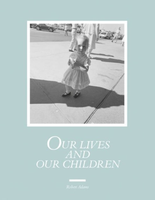 Robert Adams: Our lives and our children: Photographs Taken Near the Rocky Flats Nuclear Weapons Plant 1979-1983