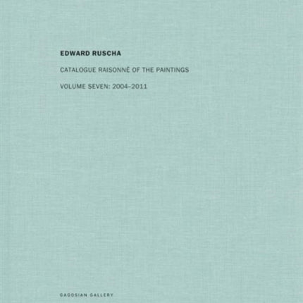 Edward Ruscha: Catalogue Raisonné of the Paintings: Volume Seven: 2004-2011