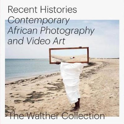 Recent Histories. Contemporary African Photography and Video Art