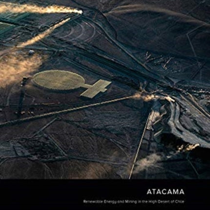 Jamey Stillings: ATACAMA: Renewable Energy and Mining in the High Desert of Chile