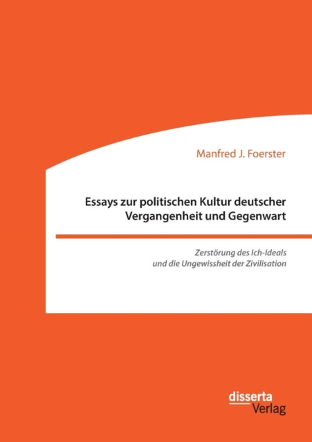 Essays zur politischen Kultur deutscher Vergangenheit und Gegenwart: Zerstörung des Ich-Ideals und die Ungewissheit der Zivilisation