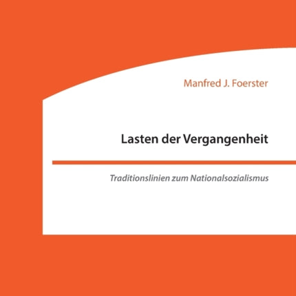 Lasten der Vergangenheit: Traditionslinien zum Nationalsozialismus