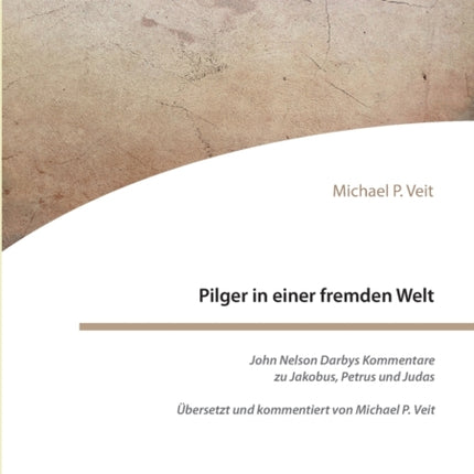 Pilger in einer fremden Welt. John Nelson Darbys Kommentare zu Jakobus, Petrus und Judas: Übersetzt und kommentiert von Michael P. Veit