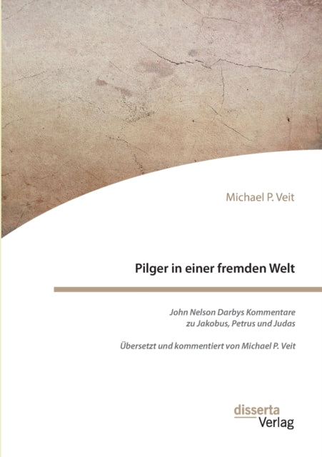 Pilger in einer fremden Welt. John Nelson Darbys Kommentare zu Jakobus, Petrus und Judas: Übersetzt und kommentiert von Michael P. Veit