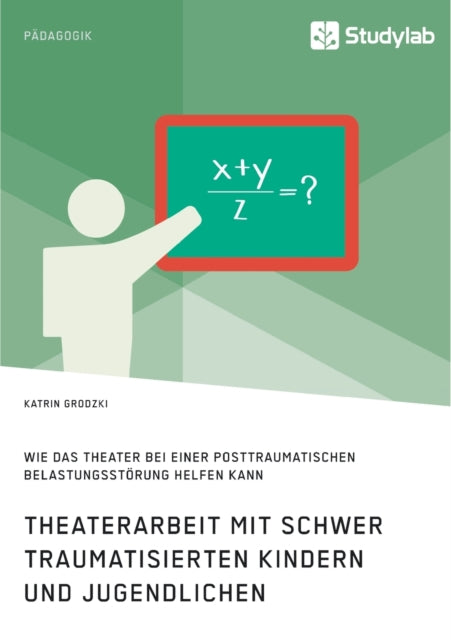 Theaterarbeit mit schwer traumatisierten Kindern und Jugendlichen. Wie das Theater bei einer Posttraumatischen Belastungsstörung helfen kann