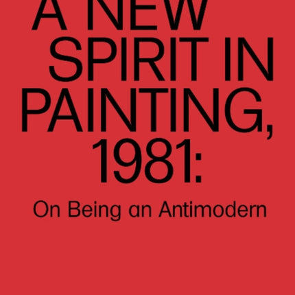 A New Spirit in Painting, 1981: On Being an Antimodern