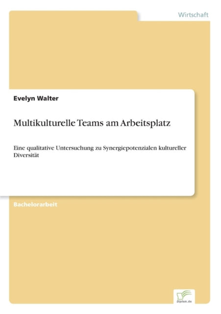 Multikulturelle Teams am Arbeitsplatz: Eine qualitative Untersuchung zu Synergiepotenzialen kultureller Diversität