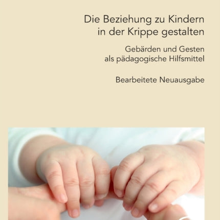 Die Beziehung zu Kindern in der Krippe gestalten. Gebärden und Gesten als pädagogische Hilfsmittel: Bearbeitete Neuausgabe
