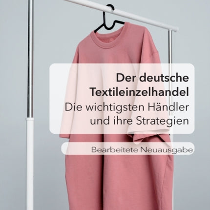 Der deutsche Textileinzelhandel: Die wichtigsten Händler und ihre Strategien: Bearbeitete Neuausgabe