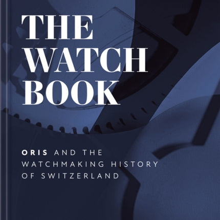 The Watch Book – Oris: ...and the Watchmaking History of Switzerland