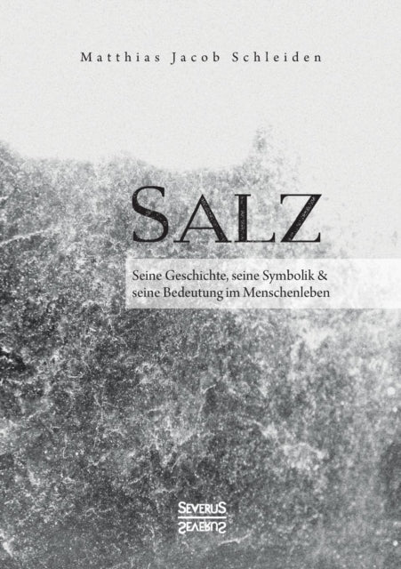 Salz. Seine Geschichte, seine Symbolik und seine Bedeutung im Menschenleben.