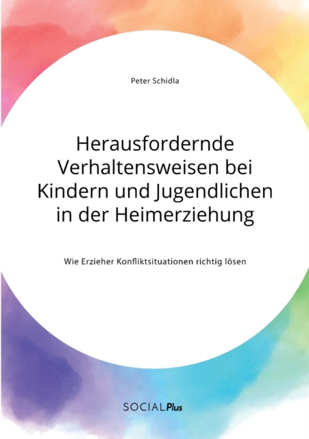 Herausfordernde Verhaltensweisen bei Kindern und Jugendlichen in der Heimerziehung. Wie Erzieher Konfliktsituationen richtig lösen