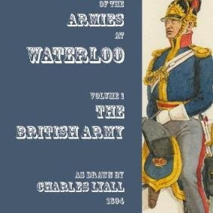 Uniforms of the Armies at Waterloo: Volume 1: The British Army