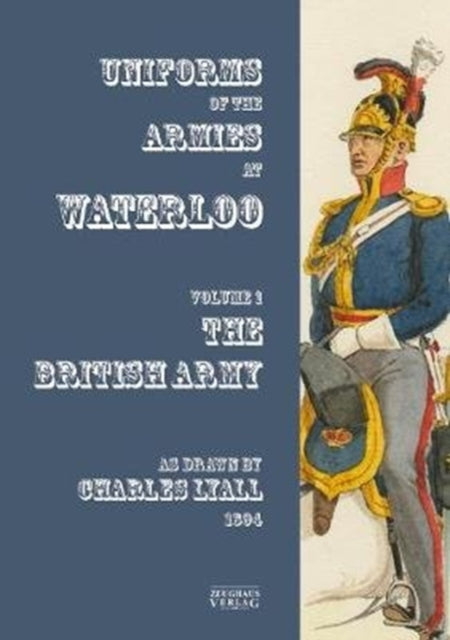 Uniforms of the Armies at Waterloo: Volume 1: The British Army