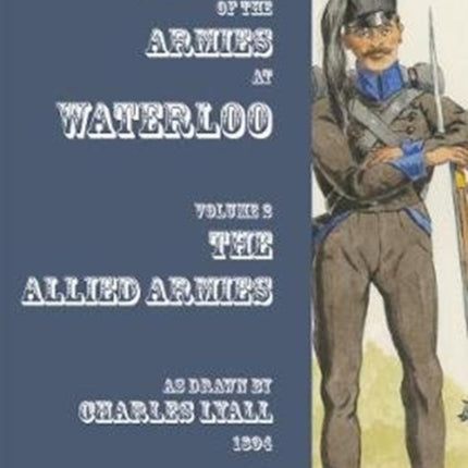 Uniforms of the Armies at Waterloo: Volume 1: The Allied Armies