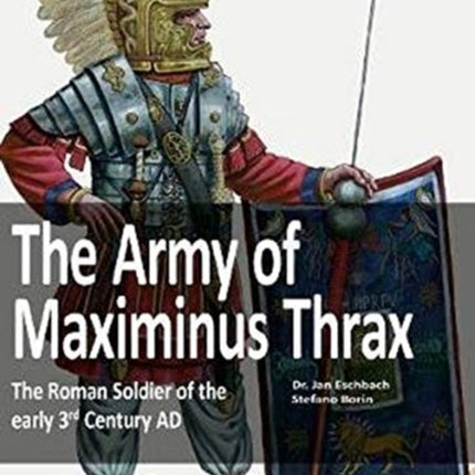 The Army of Maximinus Thrax: The Roman Soldier of the early 3rd Century AD.