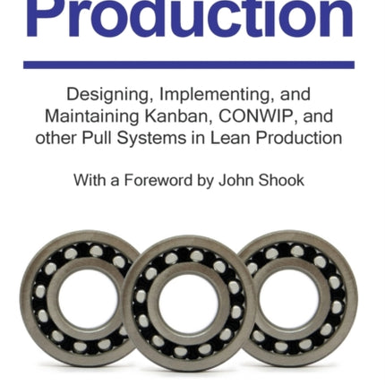 All About Pull Production: Designing, Implementing, and Maintaining Kanban, CONWIP, and other Pull Systems in Lean Production