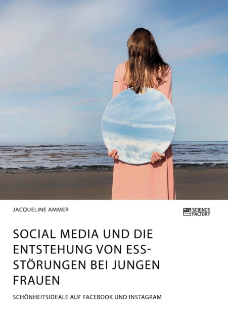 Social Media und die Entstehung von Essstörungen bei jungen Frauen. Schönheitsideale auf Facebook und Instagram