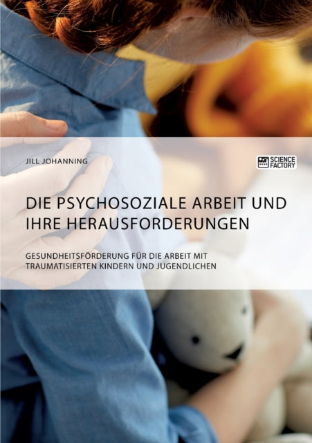 Die psychosoziale Arbeit und ihre Herausforderungen. Gesundheitsförderung für die Arbeit mit traumatisierten Kindern und Jugendlichen