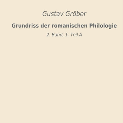 Grundriss der romanischen Philologie: 2. Band, 1. Teil A