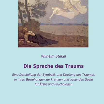 Die Sprache des Traums: Eine Darstellung der Symbolik und Deutung des Traumes in ihren Beziehungen zur kranken und gesunden Seele für Ärzte und Psychologen