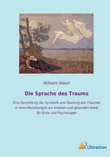 Die Sprache des Traums: Eine Darstellung der Symbolik und Deutung des Traumes in ihren Beziehungen zur kranken und gesunden Seele für Ärzte und Psychologen