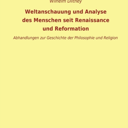 Weltanschauung und Analyse des Menschen seit Renaissance und Reformation: Abhandlungen zur Geschichte der Philosophie und Religion