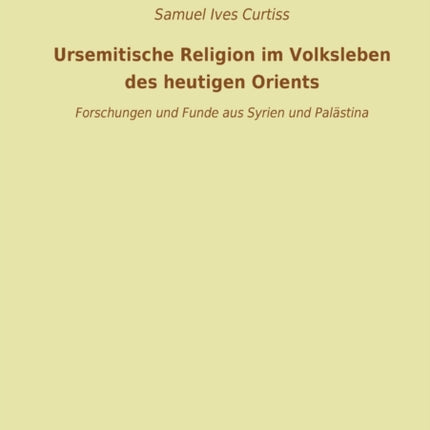 Ursemitische Religion im Volksleben des heutigen Orients: Forschungen und Funde aus Syrien und Palästina