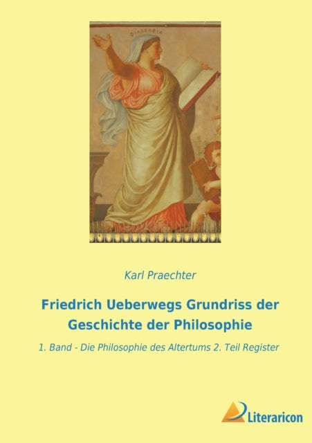 Friedrich Ueberwegs Grundriss der Geschichte der Philosophie: 1. Band - Die Philosophie des Altertums 2. Teil Register