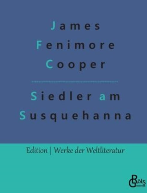 Die Ansiedler an den Quellen des Susquehanna: Ein Lederstrumpf-Roman