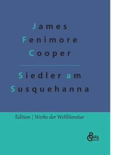 Die Ansiedler an den Quellen des Susquehanna: Ein Lederstrumpf-Roman