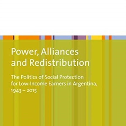 Power, Alliances, and Redistribution – The Politics of Social Protection for Low–Income Earners in Argentina, 1943–2015