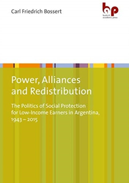 Power, Alliances, and Redistribution – The Politics of Social Protection for Low–Income Earners in Argentina, 1943–2015