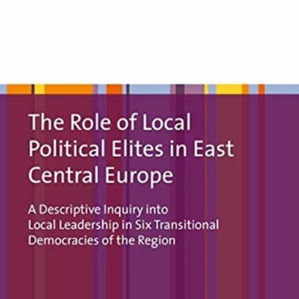 The Role of Local Political Elites in East Centr – A Descriptive Inquiry into Local Leadership in Six Transitional Democracies of the Region