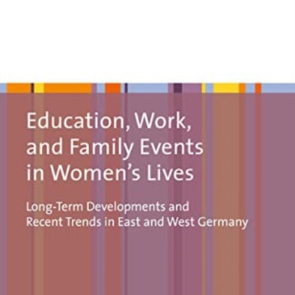 Education, Work, and Family Events in Women’s Lives: Long-Term Developments and Recent Trends in East and West Germany