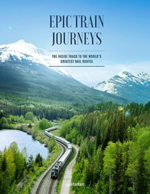 Epic Train Journeys: The Inside Track to the World's Greatest Rail Routes