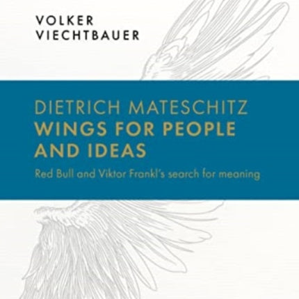 Dietrich Mateschitz: Wings for People and Ideas: Red Bull and Viktor Frankl's Search for Meaning