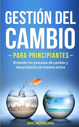 Gestión del cambio para principiantes: Entender los procesos de cambio y desarrollarlos de manera activa