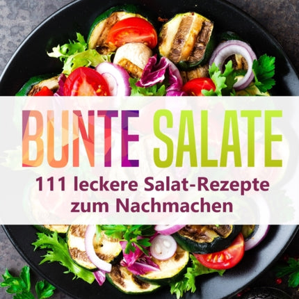 Bunte Salate: 111 leckere Salat-Rezepte zum