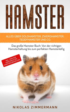 HAMSTER - Alles über Goldhamster, Zwerghamster, Teddyhamster und Co.: Das große Hamster Buch: Von der richtigen Hamsterhaltung bis zum perfekten Hamsterkäfig inkl. Tipps für Hamsterfutter, Hamsterzubehör uvm.