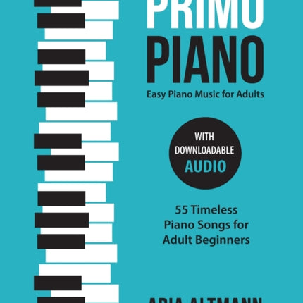 Primo Piano. Easy Piano Music for Adults: 55 Timeless Piano Songs for Adult Beginners with Downloadable Audio
