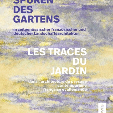 Spuren des Gartens in zeitgenossischer franzosischer und deutscher Landschaftsarchitektur  Les traces du jardin dans larchitecture du paysage contemporaine francaise et allemande