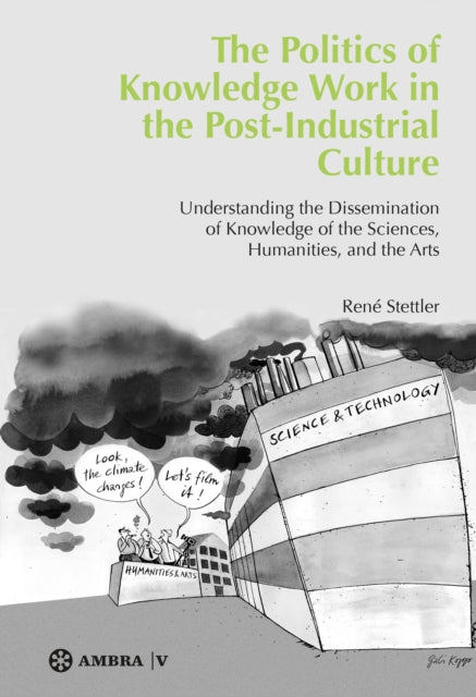 The Politics of Knowledge Work in the Post-Industrial Culture: Understanding the Dissemination of Knowledge of the Sciences, Humanities, and the Arts