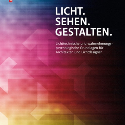 Licht. Sehen. Gestalten.: Lichttechnische und wahrnehmungspsychologische Grundlagen für Architekten und Lichtdesigner