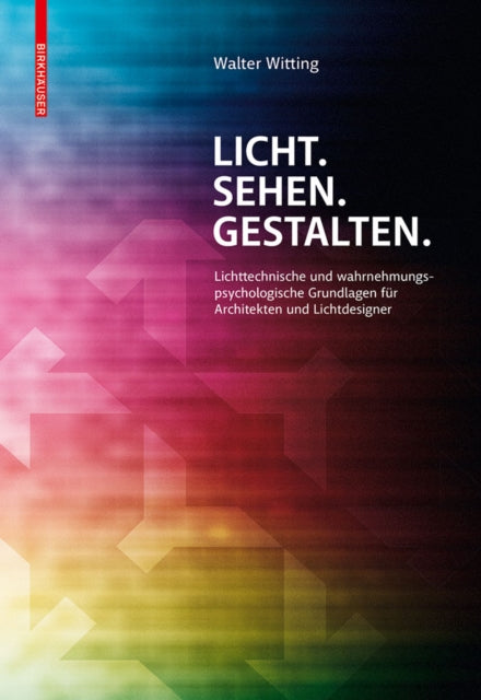 Licht. Sehen. Gestalten.: Lichttechnische und wahrnehmungspsychologische Grundlagen für Architekten und Lichtdesigner