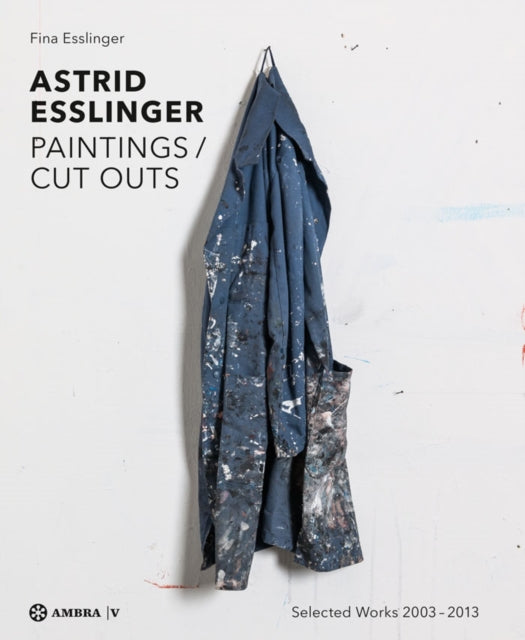 Astrid Esslinger: Paintings / Cut Outs. Werkauswahl - Selected Works 2003-2013