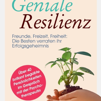 Geniale Resilienz - Freunde, Freizeit, Freiheit: Die Besten verraten ihr Erfolgsgeheimnis. Über 40 brillant begabte Persönlichkeiten im Gespräch mit der Psychotherapeutin