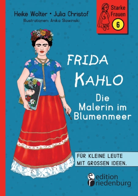 Frida Kahlo - Die Malerin im Blumenmeer: Für kleine Leute mit großen Ideen. Band 6 der Reihe StarkeFrauen-Buch.de