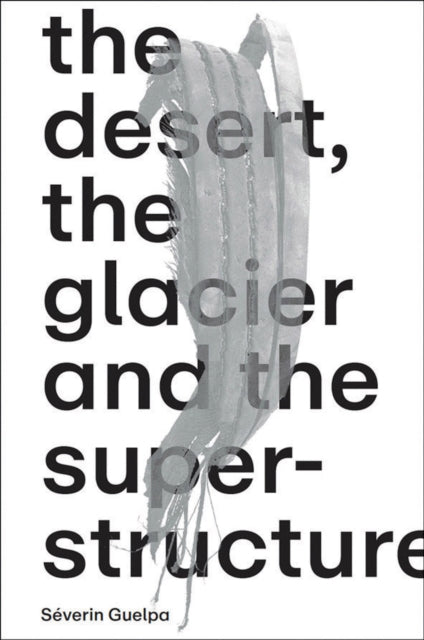 Séverin Guelpa The Desert the Glacier and the Superstructure