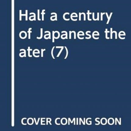 Half a Century of Japanese Theater v. 7, Pt. 2;